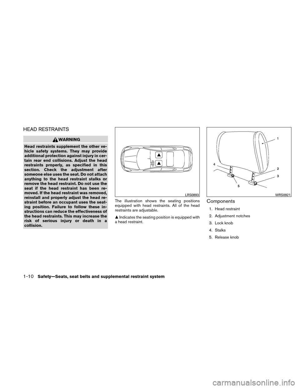 NISSAN ALTIMA COUPE 2011 D32 / 4.G Owners Manual HEAD RESTRAINTS
WARNING
Head restraints supplement the other ve-
hicle safety systems. They may provide
additional protection against injury in cer-
tain rear end collisions. Adjust the head
restraint NISSAN ALTIMA COUPE 2011 D32 / 4.G Owners Manual HEAD RESTRAINTS
WARNING
Head restraints supplement the other ve-
hicle safety systems. They may provide
additional protection against injury in cer-
tain rear end collisions. Adjust the head
restraint