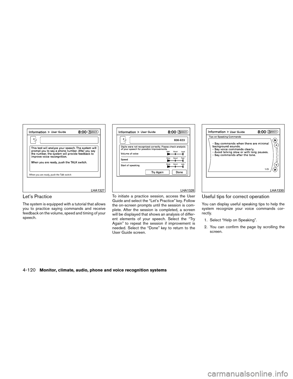 NISSAN ALTIMA COUPE 2011 D32 / 4.G Owners Manual Let’s Practice
The system is equipped with a tutorial that allows
you to practice saying commands and receive
feedback on the volume, speed and timing of your
speech.To initiate a practice session, 
