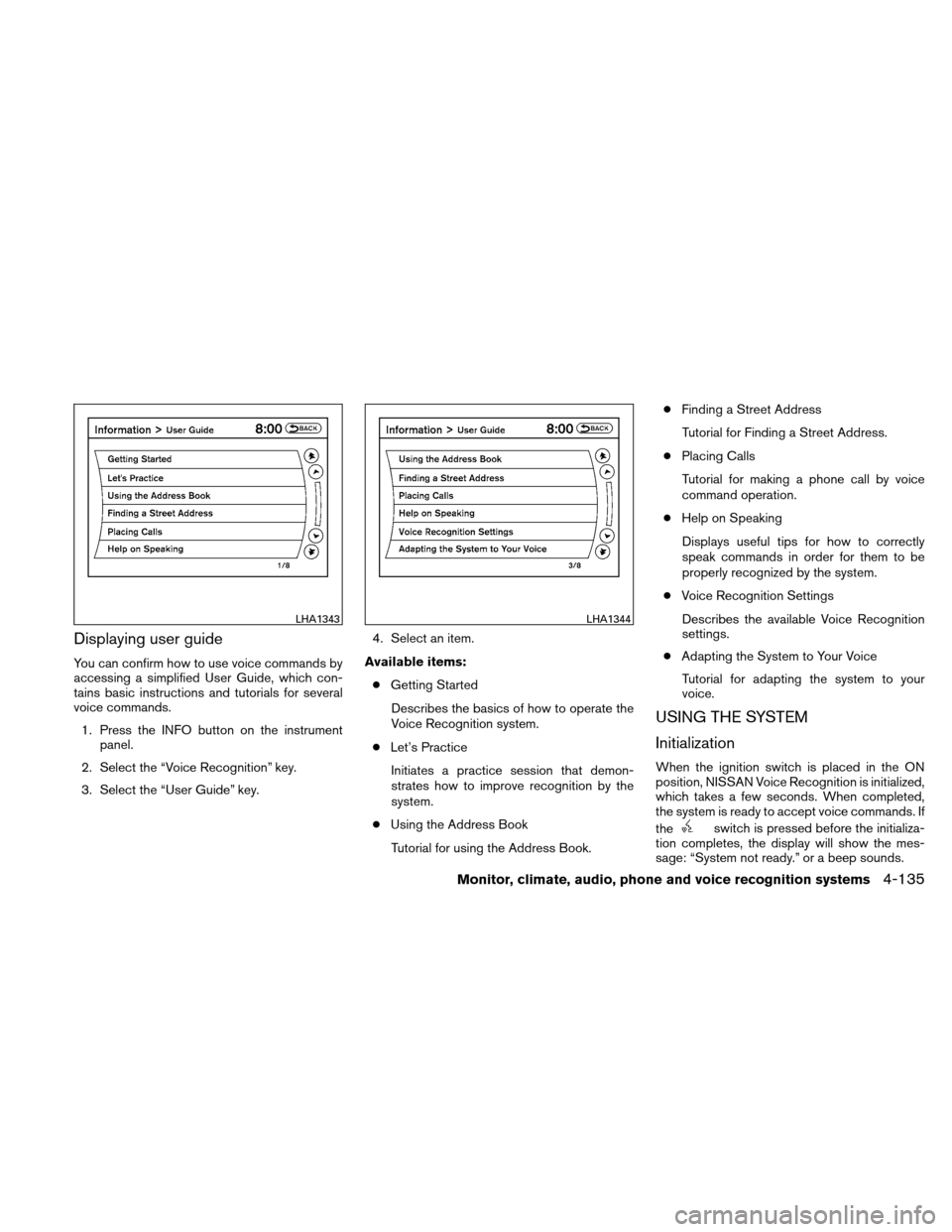 NISSAN ALTIMA COUPE 2011 D32 / 4.G Owners Manual Displaying user guide
You can confirm how to use voice commands by
accessing a simplified User Guide, which con-
tains basic instructions and tutorials for several
voice commands.1. Press the INFO but