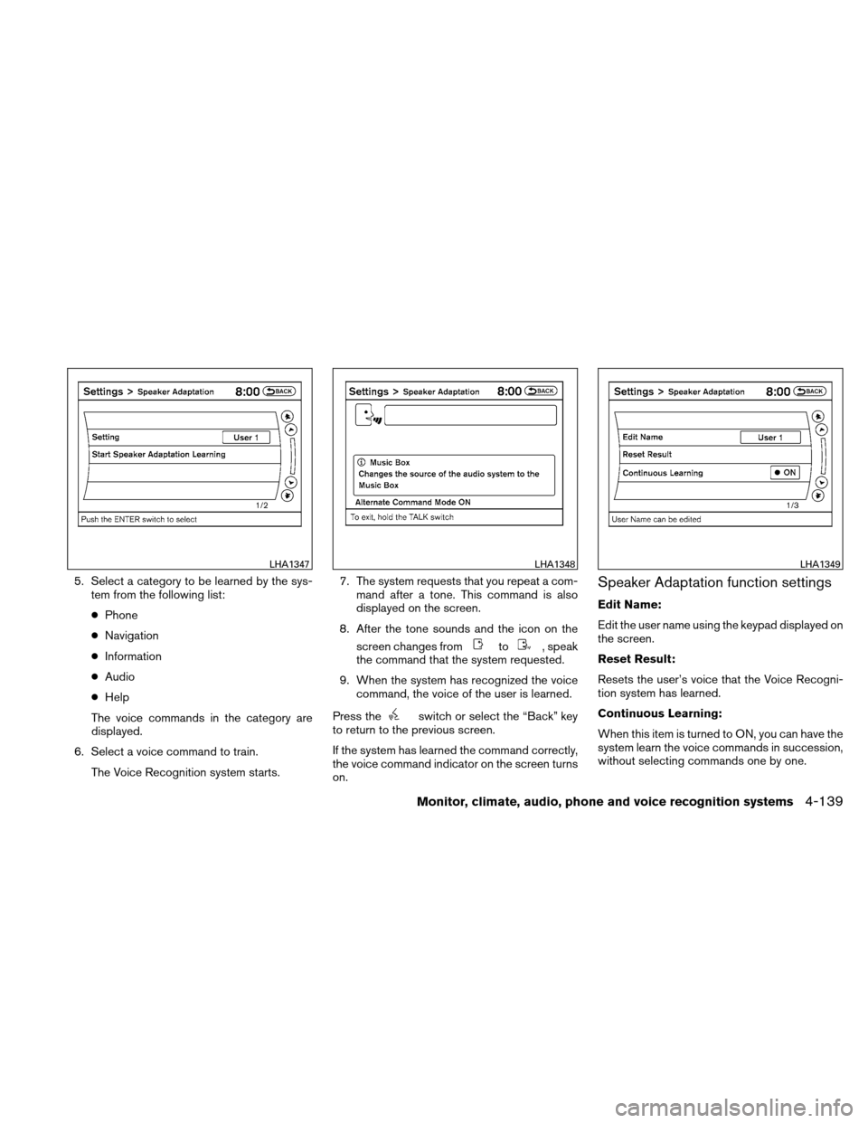 NISSAN ALTIMA COUPE 2011 D32 / 4.G Owners Manual 5. Select a category to be learned by the sys-tem from the following list:
● Phone
● Navigation
● Information
● Audio
● Help
The voice commands in the category are
displayed.
6. Select a voi