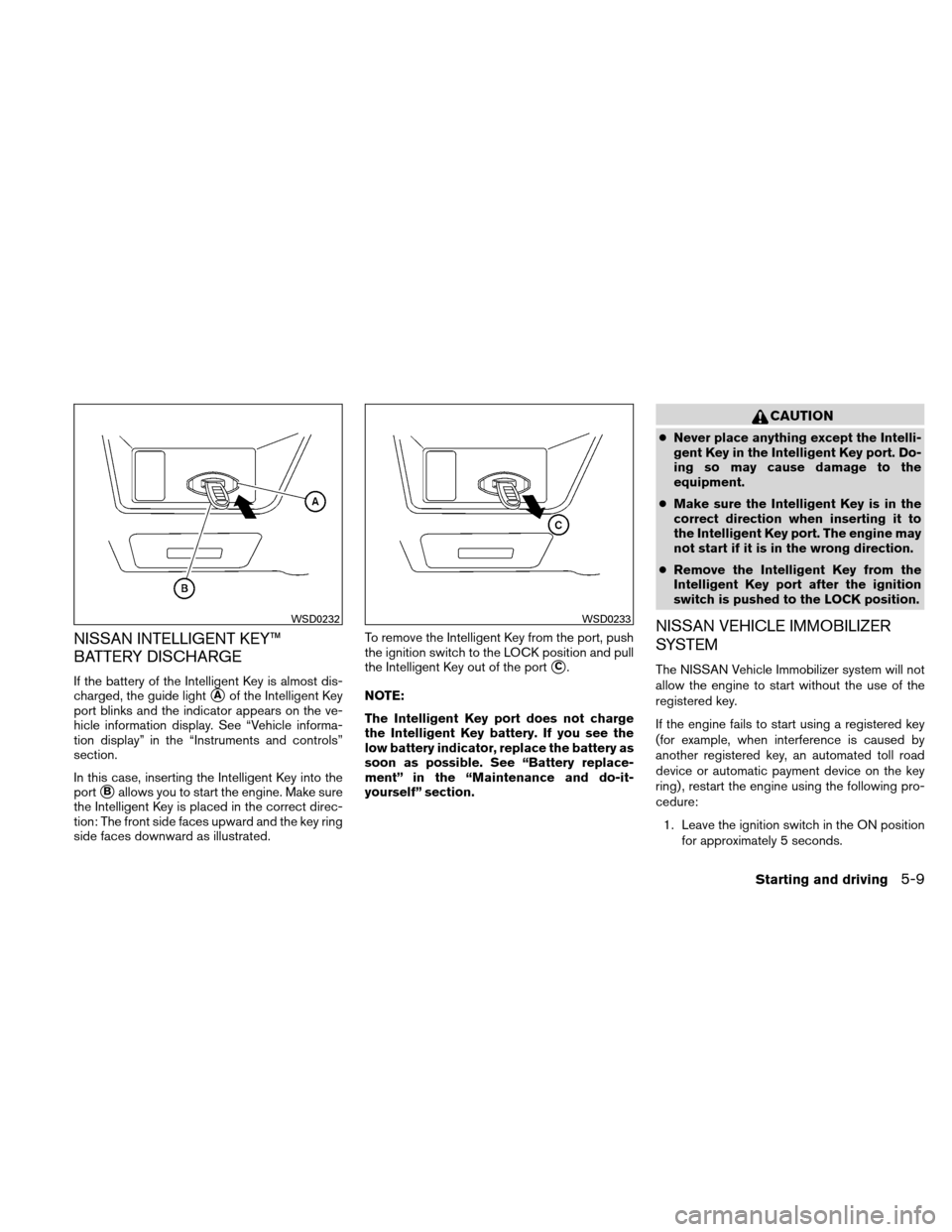 NISSAN ALTIMA COUPE 2011 D32 / 4.G Owners Manual NISSAN INTELLIGENT KEY™
BATTERY DISCHARGE
If the battery of the Intelligent Key is almost dis-
charged, the guide light
Aof the Intelligent Key
port blinks and the indicator appears on the ve-
hicl