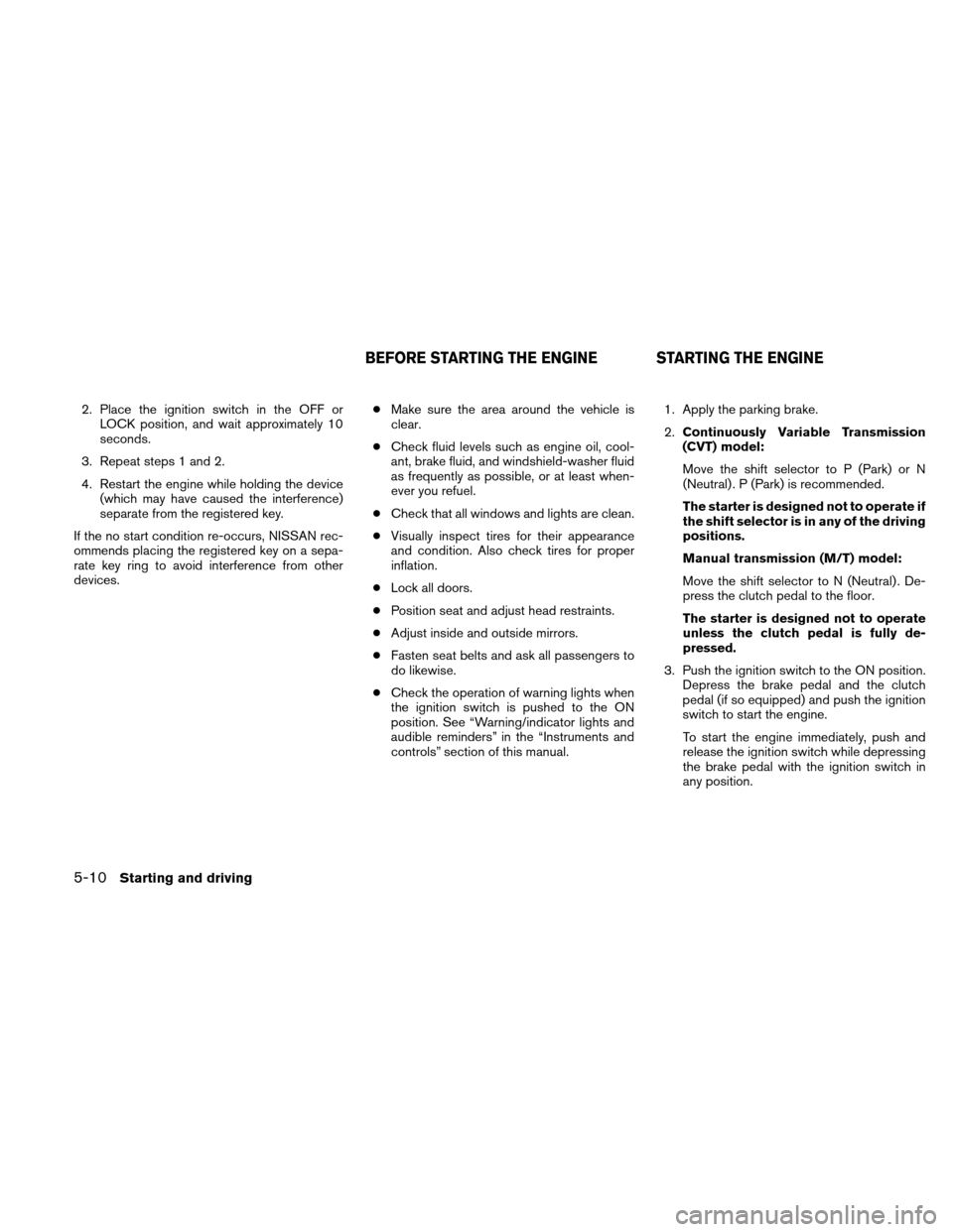 NISSAN ALTIMA COUPE 2011 D32 / 4.G Owners Manual 2. Place the ignition switch in the OFF orLOCK position, and wait approximately 10
seconds.
3. Repeat steps 1 and 2.
4. Restart the engine while holding the device (which may have caused the interfere