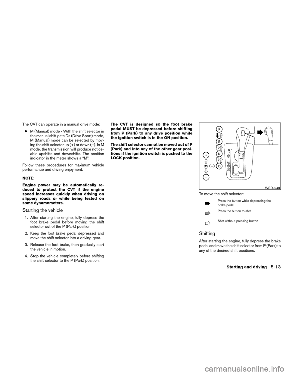 NISSAN ALTIMA COUPE 2011 D32 / 4.G Owners Manual The CVT can operate in a manual drive mode:● M (Manual) mode - With the shift selector in
the manual shift gate Ds (Drive Sport) mode,
M (Manual) mode can be selected by mov-
ing the shift selector 