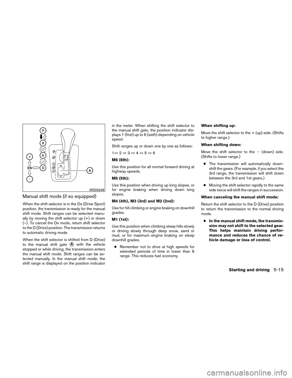 NISSAN ALTIMA COUPE 2011 D32 / 4.G Owners Manual Manual shift mode (if so equipped)
When the shift selector is in the Ds (Drive Sport)
position, the transmission is ready for the manual
shift mode. Shift ranges can be selected manu-
ally by moving t