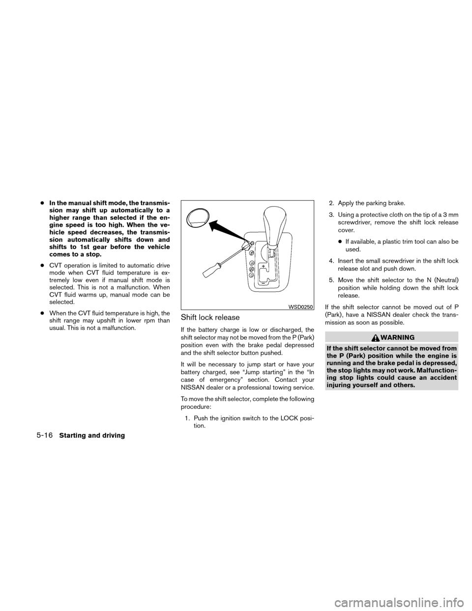 NISSAN ALTIMA COUPE 2011 D32 / 4.G Owners Guide ●In the manual shift mode, the transmis-
sion may shift up automatically to a
higher range than selected if the en-
gine speed is too high. When the ve-
hicle speed decreases, the transmis-
sion aut