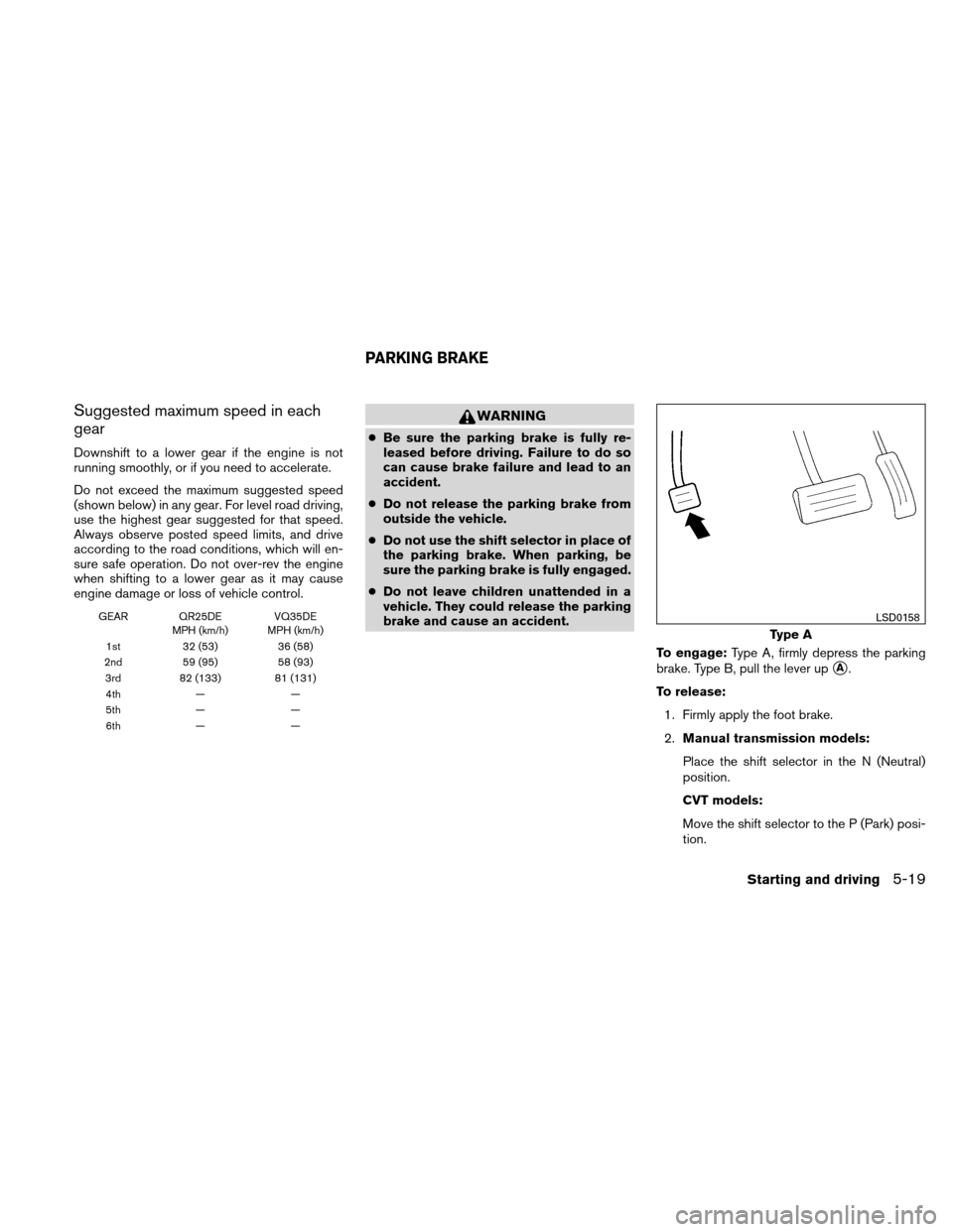 NISSAN ALTIMA COUPE 2011 D32 / 4.G Owners Manual Suggested maximum speed in each
gear
Downshift to a lower gear if the engine is not
running smoothly, or if you need to accelerate.
Do not exceed the maximum suggested speed
(shown below) in any gear.