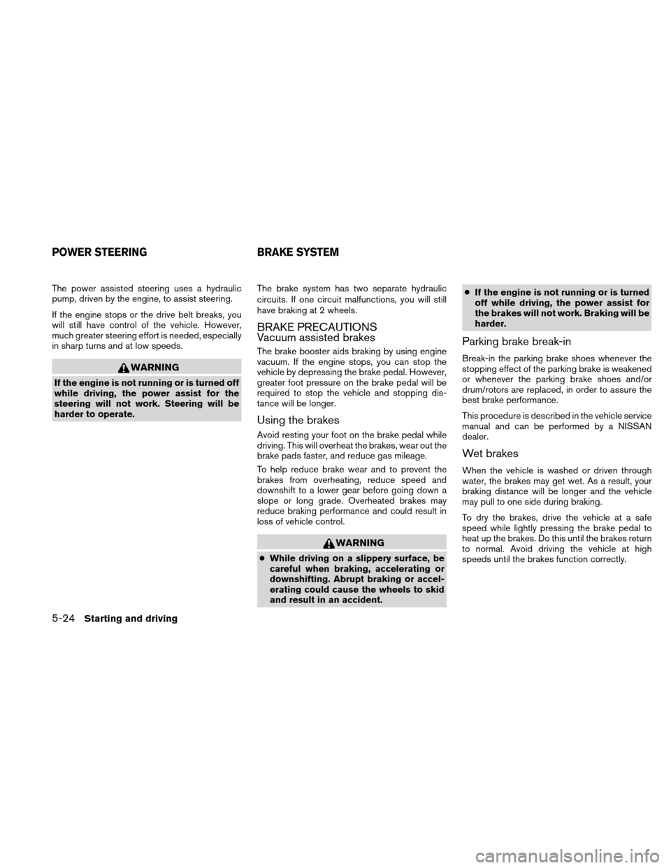 NISSAN ALTIMA COUPE 2011 D32 / 4.G Owners Manual The power assisted steering uses a hydraulic
pump, driven by the engine, to assist steering.
If the engine stops or the drive belt breaks, you
will still have control of the vehicle. However,
much gre NISSAN ALTIMA COUPE 2011 D32 / 4.G Owners Manual The power assisted steering uses a hydraulic
pump, driven by the engine, to assist steering.
If the engine stops or the drive belt breaks, you
will still have control of the vehicle. However,
much gre