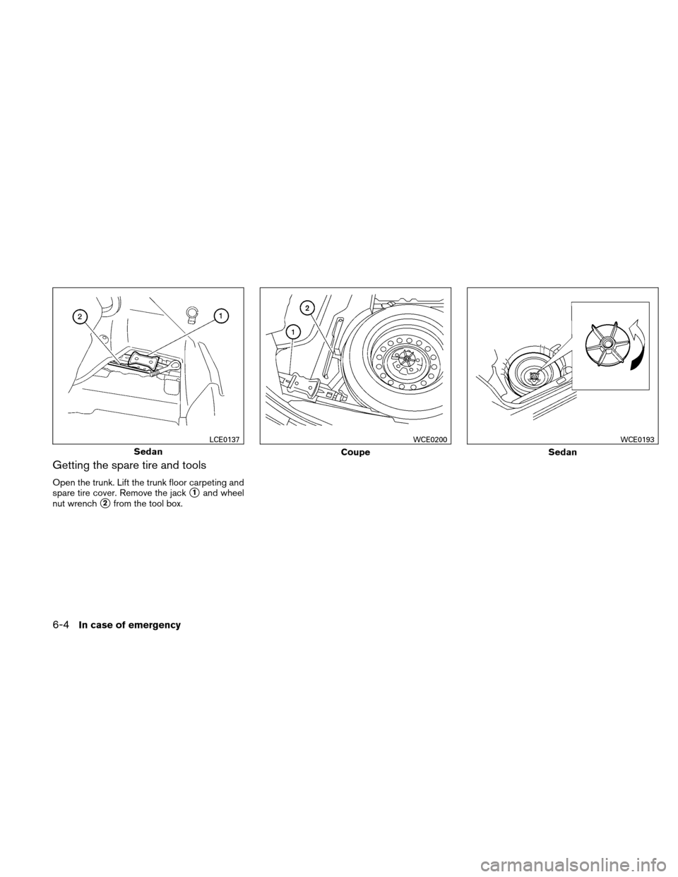 NISSAN ALTIMA COUPE 2011 D32 / 4.G Owners Manual Getting the spare tire and tools
Open the trunk. Lift the trunk floor carpeting and
spare tire cover. Remove the jack
1and wheel
nut wrench
2from the tool box.
Sedan
LCE0137
Coupe
WCE0200
Sedan
WCE0