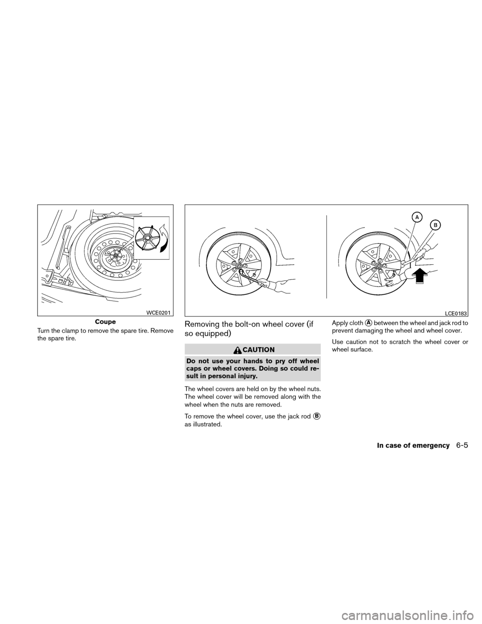 NISSAN ALTIMA COUPE 2011 D32 / 4.G Owners Manual Turn the clamp to remove the spare tire. Remove
the spare tire.Removing the bolt-on wheel cover (if
so equipped)
CAUTION
Do not use your hands to pry off wheel
caps or wheel covers. Doing so could re-