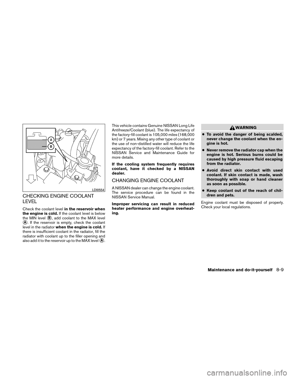 NISSAN ALTIMA COUPE 2011 D32 / 4.G Owners Manual CHECKING ENGINE COOLANT
LEVEL
Check the coolant levelin the reservoir when
the engine is cold. If the coolant level is below
the MIN level
B, add coolant to the MAX level
A. If the reservoir is empt