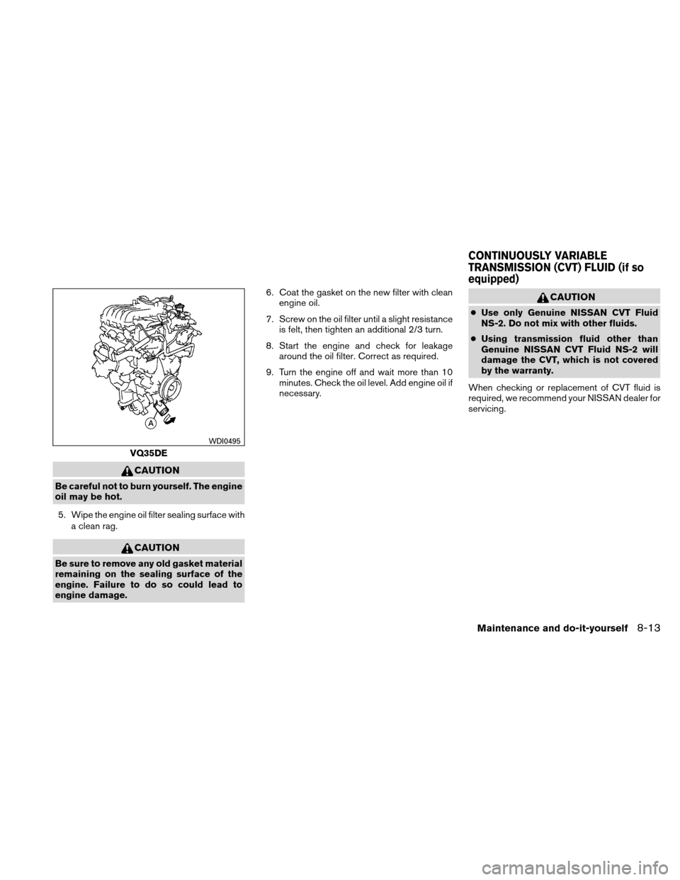 NISSAN ALTIMA COUPE 2011 D32 / 4.G Owners Guide CAUTION
Be careful not to burn yourself. The engine
oil may be hot.5. Wipe the engine oil filter sealing surface with a clean rag.
CAUTION
Be sure to remove any old gasket material
remaining on the se