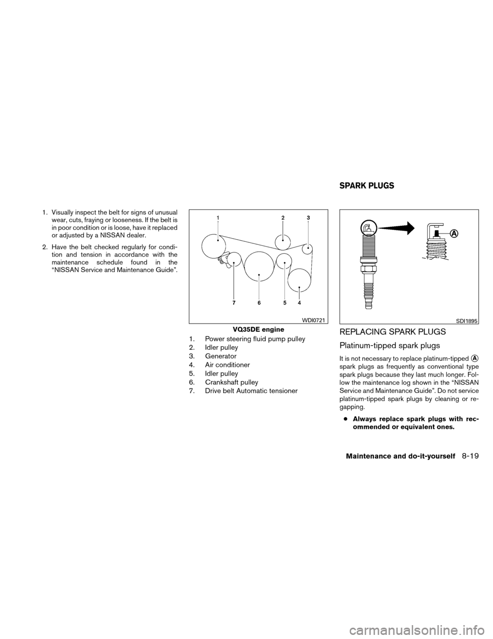 NISSAN ALTIMA COUPE 2011 D32 / 4.G Owners Manual 1. Visually inspect the belt for signs of unusualwear, cuts, fraying or looseness. If the belt is
in poor condition or is loose, have it replaced
or adjusted by a NISSAN dealer.
2. Have the belt check NISSAN ALTIMA COUPE 2011 D32 / 4.G Owners Manual 1. Visually inspect the belt for signs of unusualwear, cuts, fraying or looseness. If the belt is
in poor condition or is loose, have it replaced
or adjusted by a NISSAN dealer.
2. Have the belt check