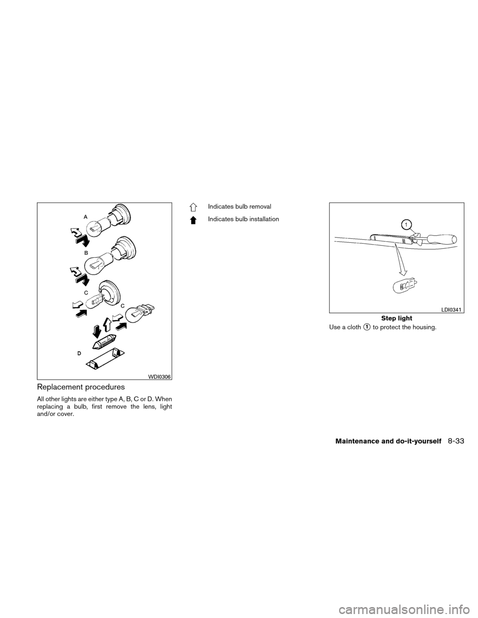 NISSAN ALTIMA COUPE 2011 D32 / 4.G Owners Manual Replacement procedures
All other lights are either type A, B, C or D. When
replacing a bulb, first remove the lens, light
and/or cover.
Indicates bulb removal
Indicates bulb installationUse a cloth
1