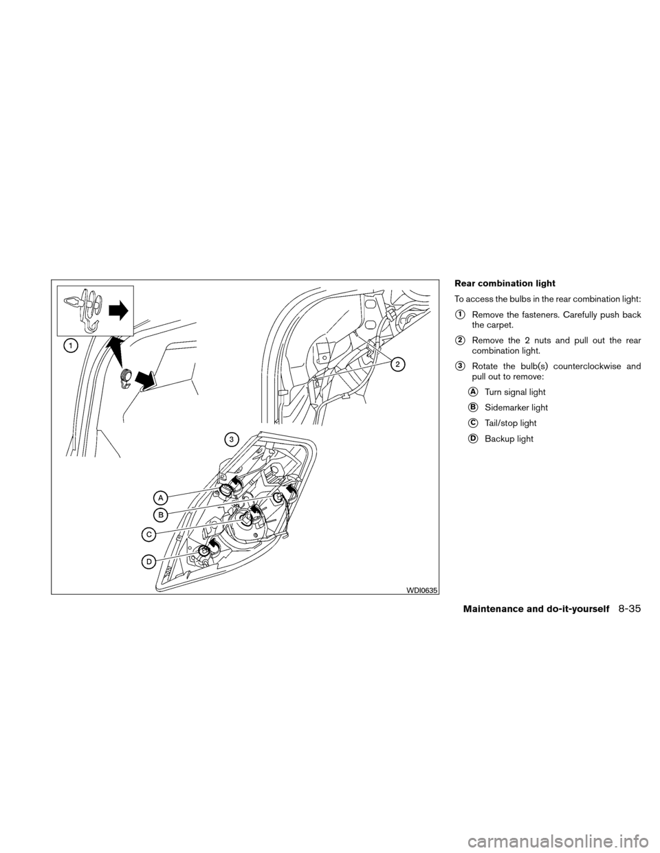 NISSAN ALTIMA COUPE 2011 D32 / 4.G User Guide Rear combination light
To access the bulbs in the rear combination light:
1Remove the fasteners. Carefully push back
the carpet.
2Remove the 2 nuts and pull out the rear
combination light.
3Rotate 