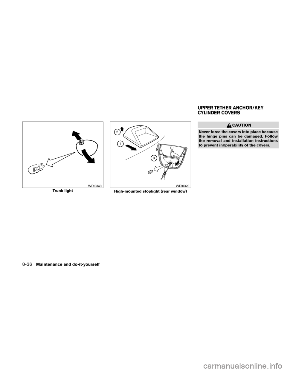 NISSAN ALTIMA COUPE 2011 D32 / 4.G Owners Manual CAUTION
Never force the covers into place because
the hinge pins can be damaged. Follow
the removal and installation instructions
to prevent inoperability of the covers.
Trunk light
WDI0343
High-mount