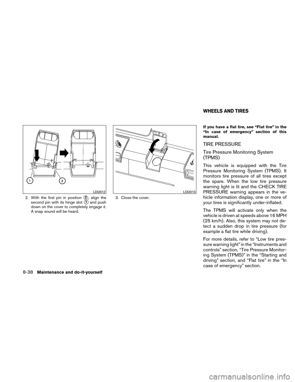 NISSAN ALTIMA COUPE 2011 D32 / 4.G User Guide 2. With the first pin in position2, align the
second pin with its hinge slot
1and push
down on the cover to completely engage it.
A snap sound will be heard. 3. Close the cover. If you have a flat t