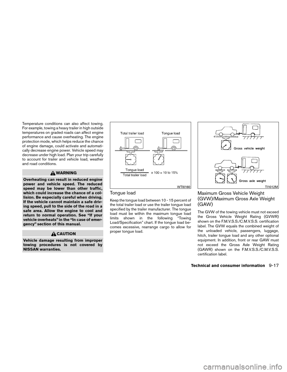 NISSAN ALTIMA COUPE 2011 D32 / 4.G Owners Manual Temperature conditions can also affect towing.
For example, towing a heavy trailer in high outside
temperatures on graded roads can affect engine
performance and cause overheating. The engine
protecti