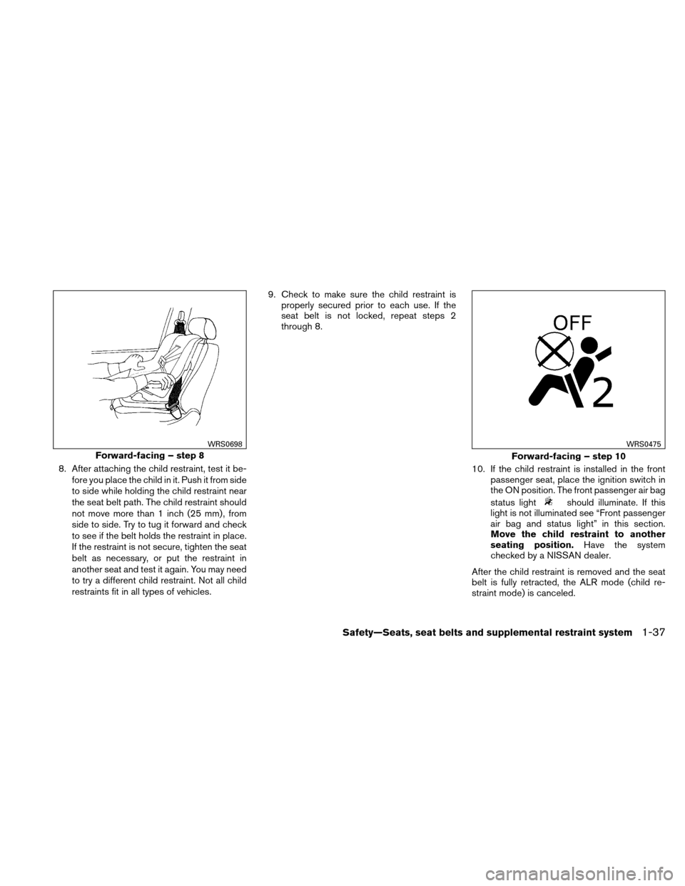 NISSAN ALTIMA COUPE 2011 D32 / 4.G Workshop Manual 8. After attaching the child restraint, test it be-fore you place the child in it. Push it from side
to side while holding the child restraint near
the seat belt path. The child restraint should
not m