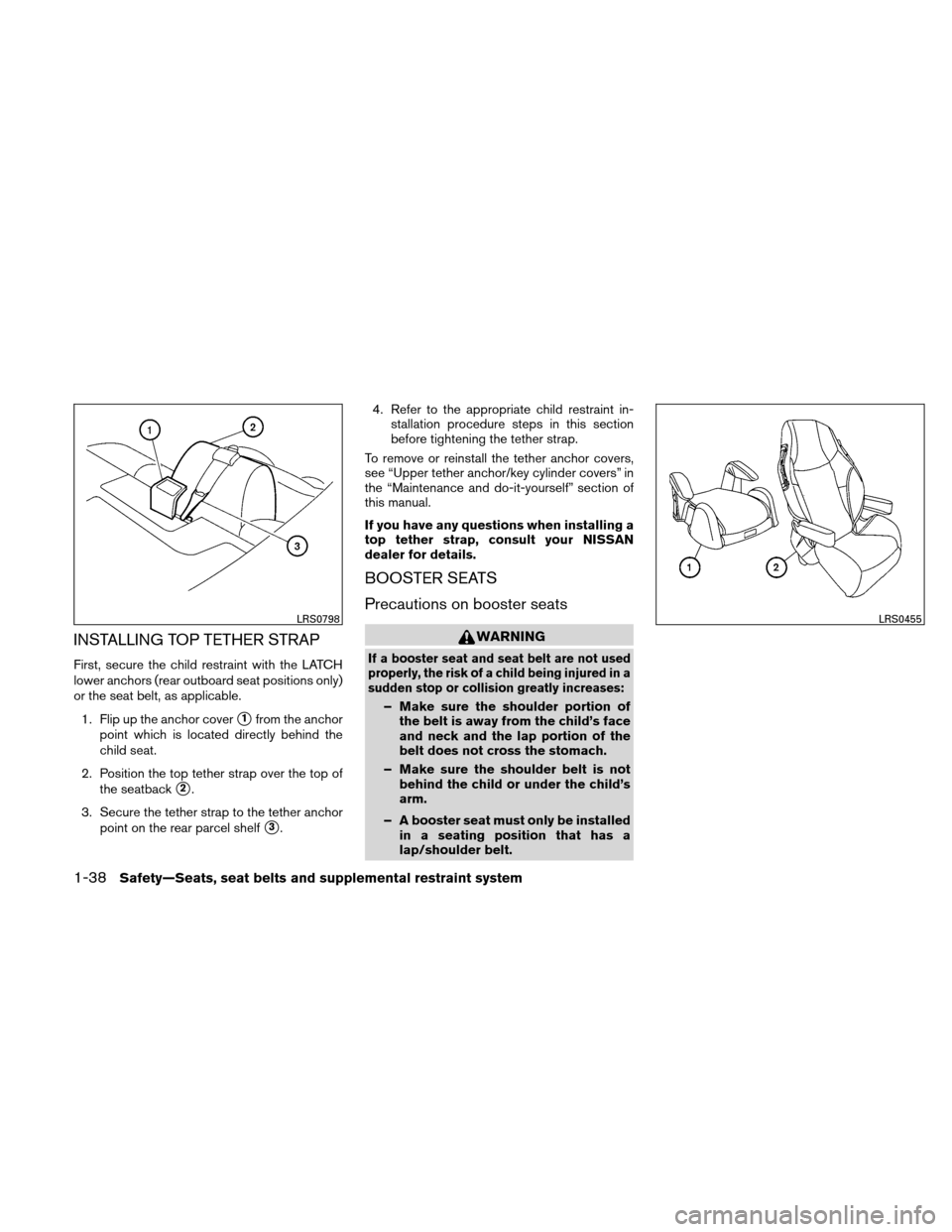 NISSAN ALTIMA COUPE 2011 D32 / 4.G Owners Manual INSTALLING TOP TETHER STRAP
First, secure the child restraint with the LATCH
lower anchors (rear outboard seat positions only)
or the seat belt, as applicable.1. Flip up the anchor cover
1from the an