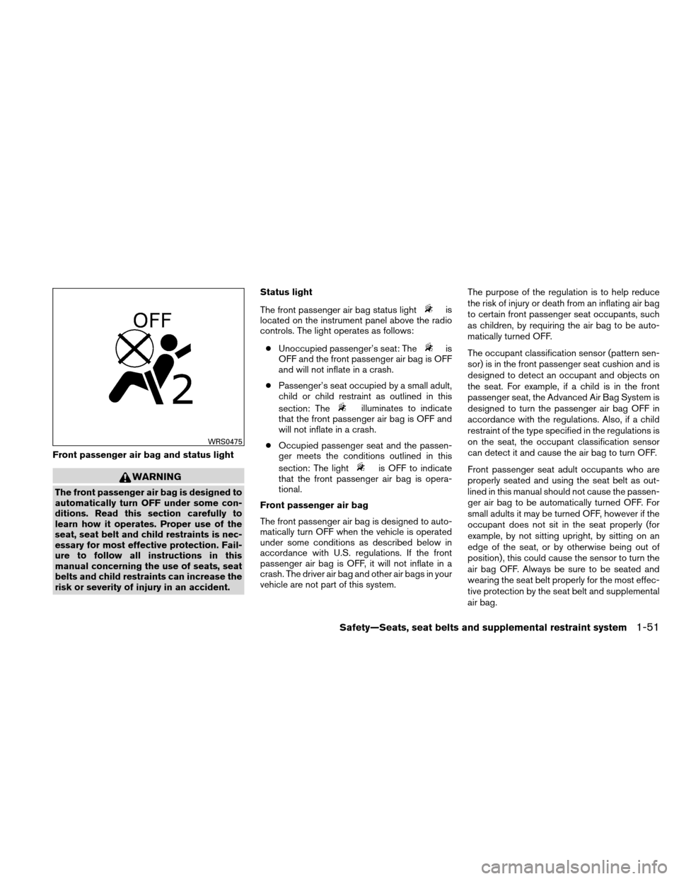 NISSAN ALTIMA COUPE 2011 D32 / 4.G Repair Manual Front passenger air bag and status light
WARNING
The front passenger air bag is designed to
automatically turn OFF under some con-
ditions. Read this section carefully to
learn how it operates. Proper