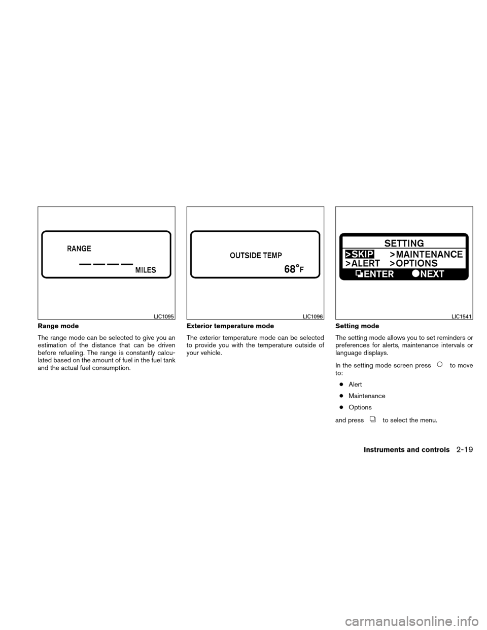 NISSAN ALTIMA COUPE 2011 D32 / 4.G Owners Manual Range mode
The range mode can be selected to give you an
estimation of the distance that can be driven
before refueling. The range is constantly calcu-
lated based on the amount of fuel in the fuel ta NISSAN ALTIMA COUPE 2011 D32 / 4.G Owners Manual Range mode
The range mode can be selected to give you an
estimation of the distance that can be driven
before refueling. The range is constantly calcu-
lated based on the amount of fuel in the fuel ta