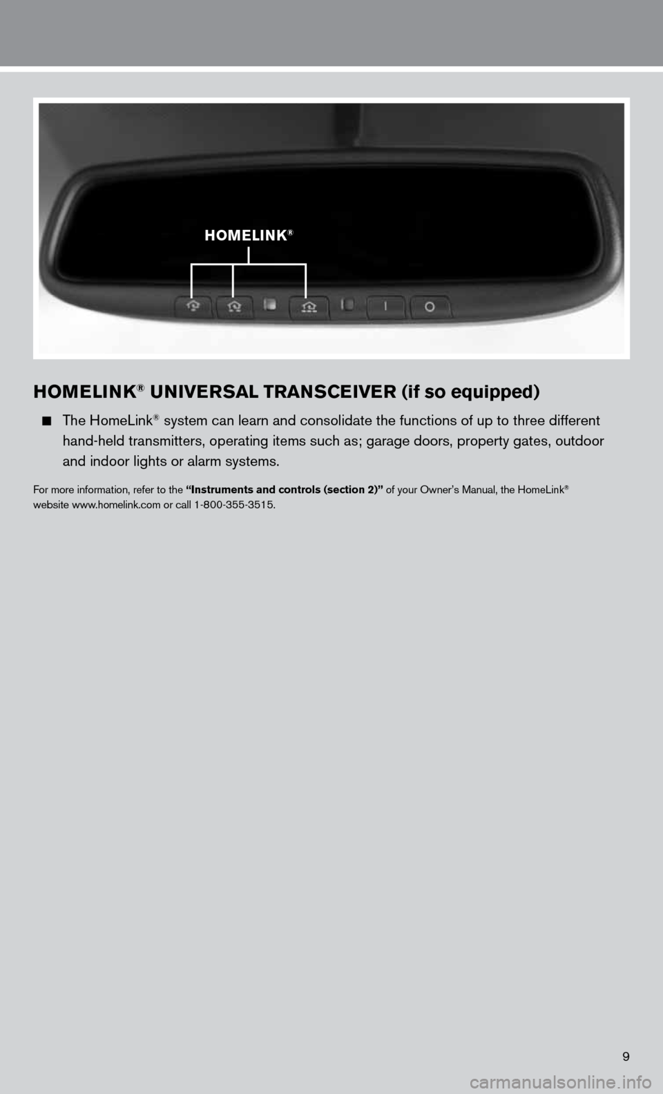 NISSAN ALTIMA COUPE 2011 D32 / 4.G Quick Reference Guide 9
HOMELINK® UNIVERSAL TRANSCEIVER (if so equipped) 
  The HomeLink® system can learn and consolidate the functions of up to three different\
 
    hand-held transmitters, operating items such as; ga