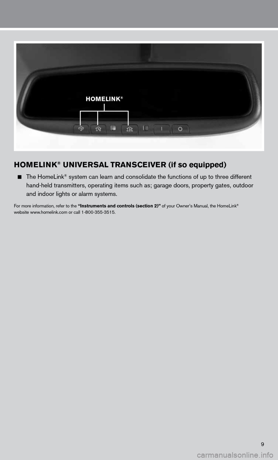 NISSAN ALTIMA COUPE 2011 D32 / 4.G Quick Reference Guide 9
HOMELINK® UNIVERSAL TRANSCEIVER (if so equipped)
The HomeLink® system can learn and consolidate the functions of up to three different\
hand-held transmitters, operating items such as; ga NISSAN ALTIMA COUPE 2011 D32 / 4.G Quick Reference Guide 9
HOMELINK® UNIVERSAL TRANSCEIVER (if so equipped)
The HomeLink® system can learn and consolidate the functions of up to three different\
hand-held transmitters, operating items such as; ga