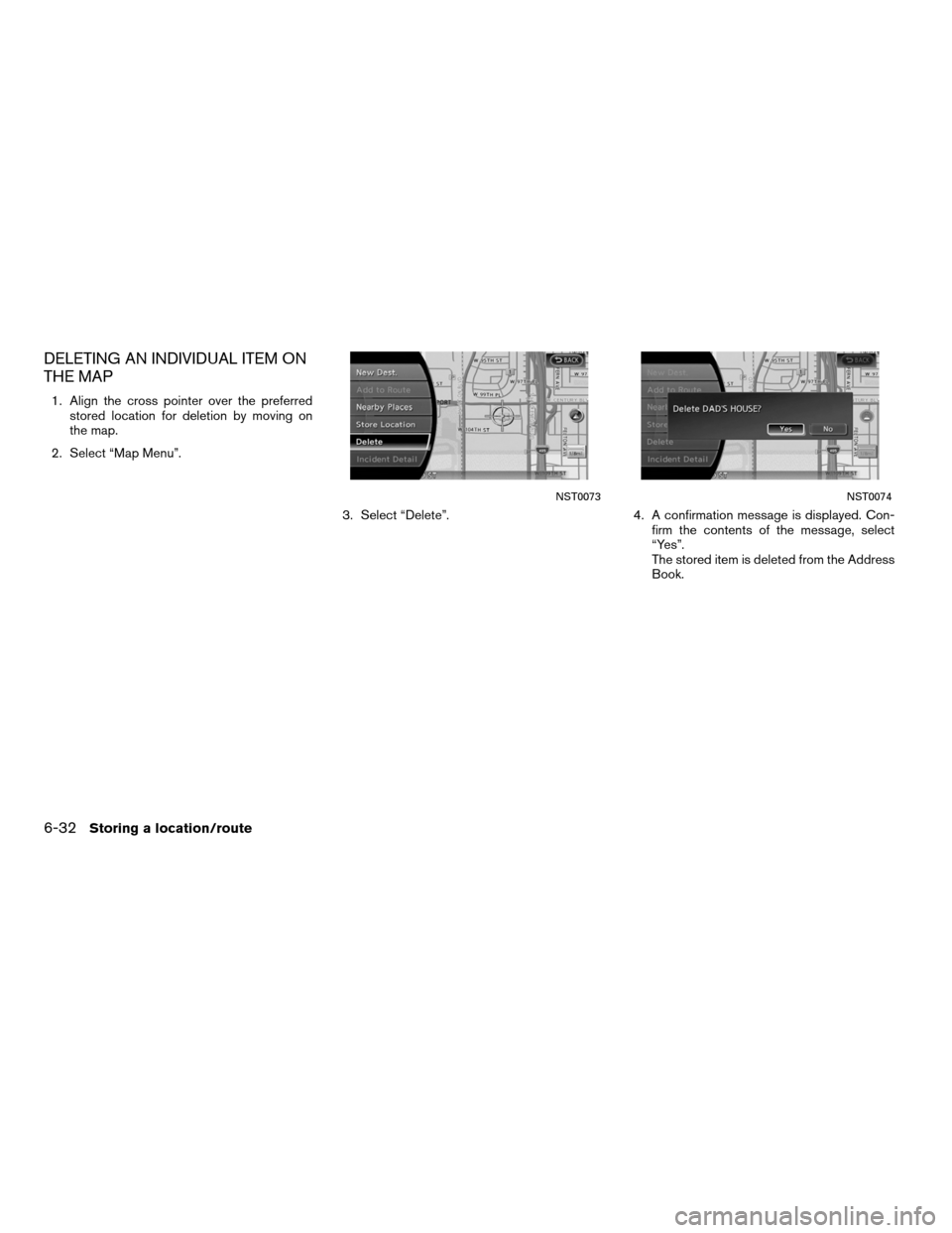 NISSAN ALTIMA HYBRID 2011 L32A / 4.G Navigation Manual DELETING AN INDIVIDUAL ITEM ON
THE MAP
1. Align the cross pointer over the preferredstored location for deletion by moving on
the map.
2. Select “Map Menu”.
3. Select “Delete”.4. A confirmatio