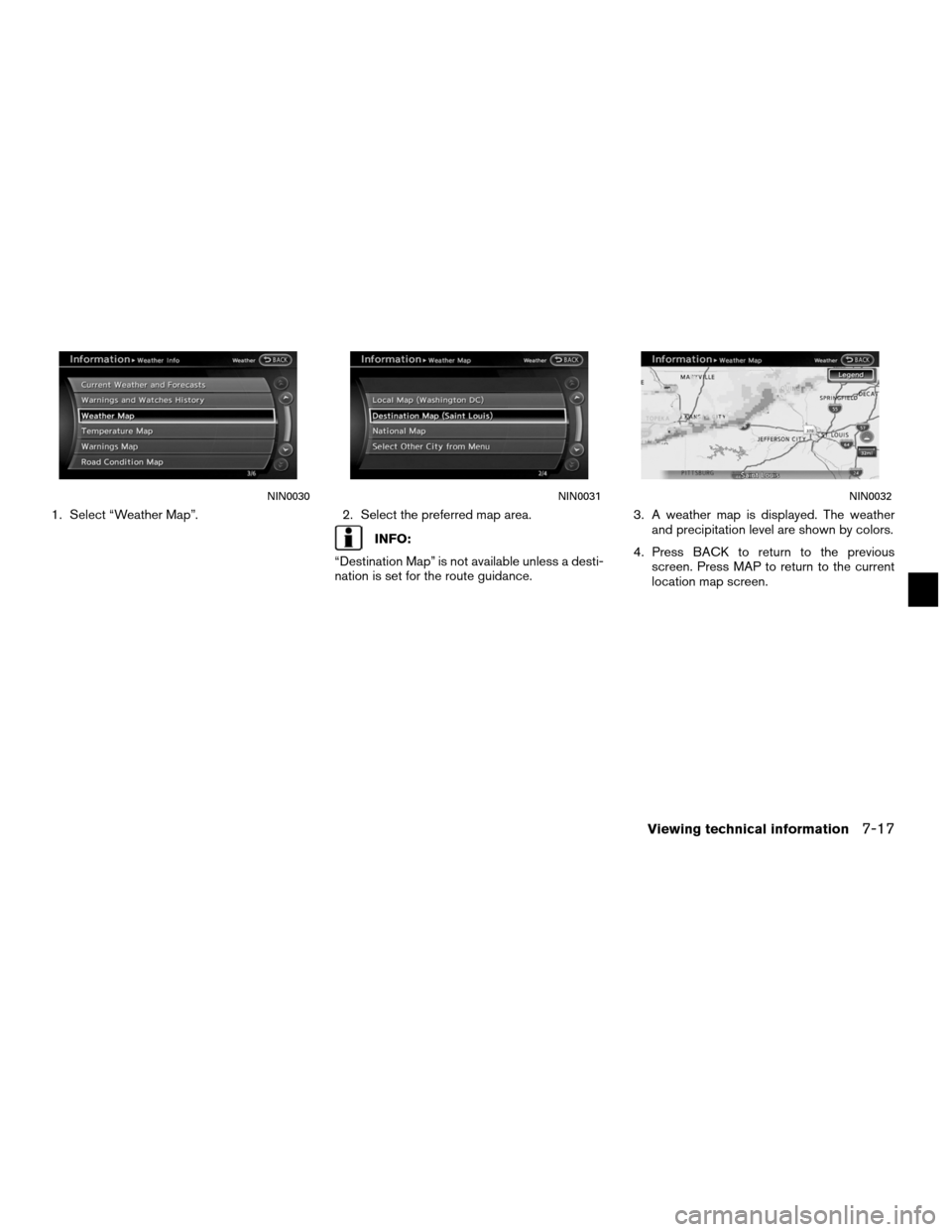 NISSAN ALTIMA HYBRID 2011 L32A / 4.G Navigation Manual 1. Select “Weather Map”.2. Select the preferred map area.
INFO:
“Destination Map” is not available unless a desti-
nation is set for the route guidance. 3. A weather map is displayed. The weat