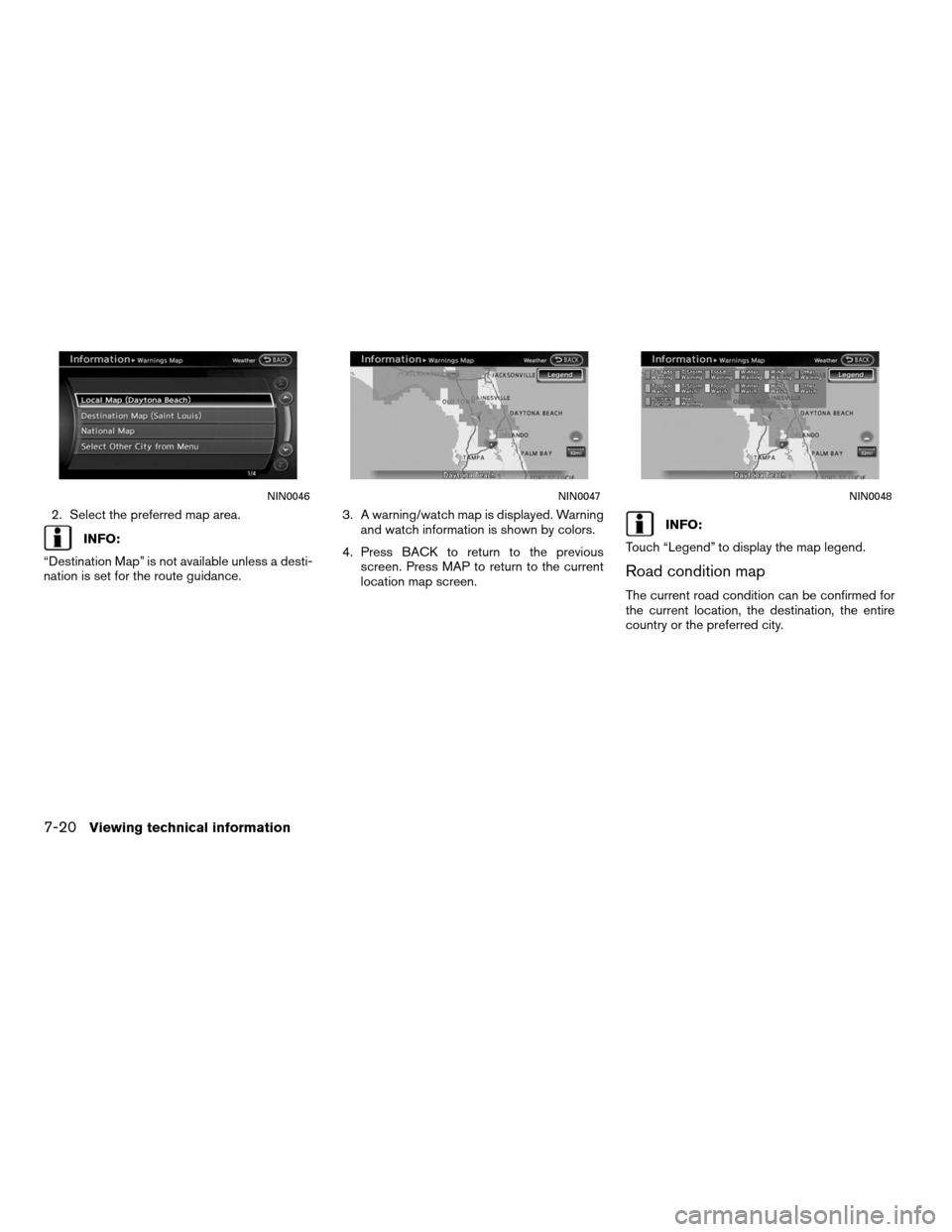 NISSAN ALTIMA HYBRID 2011 L32A / 4.G Navigation Manual 2. Select the preferred map area.
INFO:
“Destination Map” is not available unless a desti-
nation is set for the route guidance. 3. A warning/watch map is displayed. Warning
and watch information 