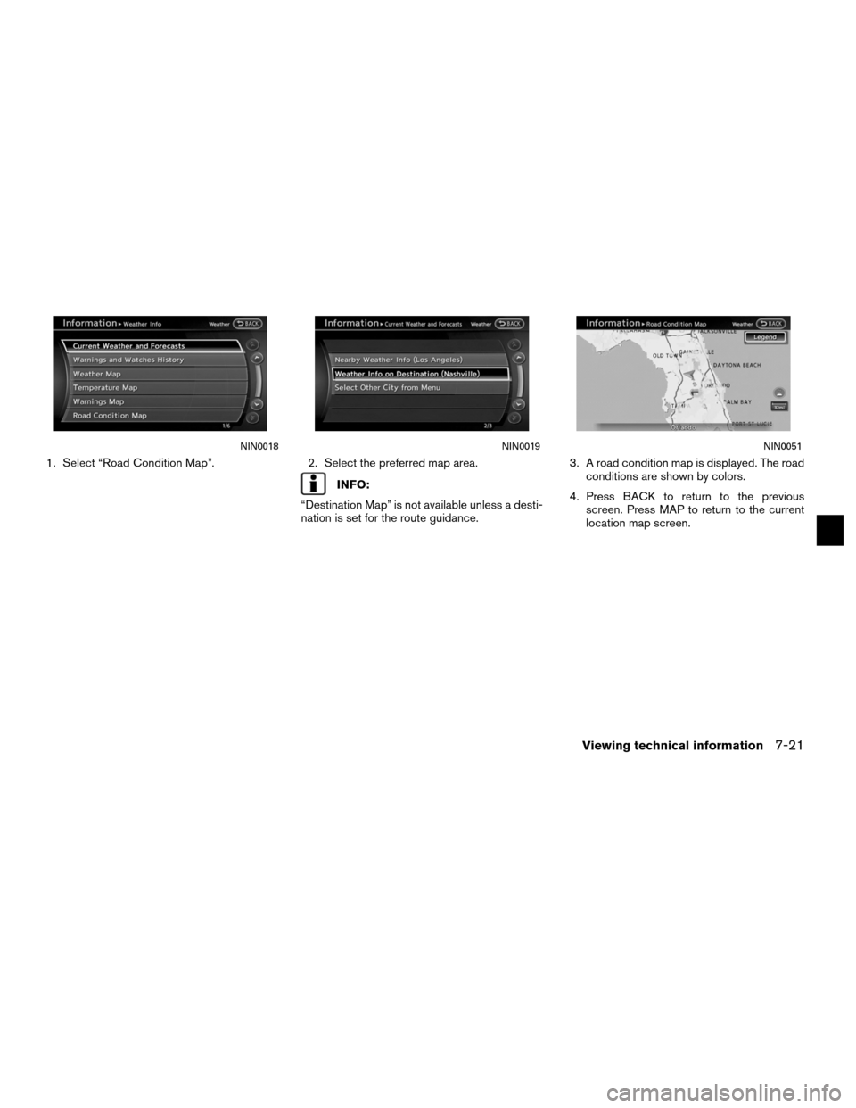 NISSAN ALTIMA HYBRID 2011 L32A / 4.G Navigation Manual 1. Select “Road Condition Map”.2. Select the preferred map area.
INFO:
“Destination Map” is not available unless a desti-
nation is set for the route guidance. 3. A road condition map is displ
