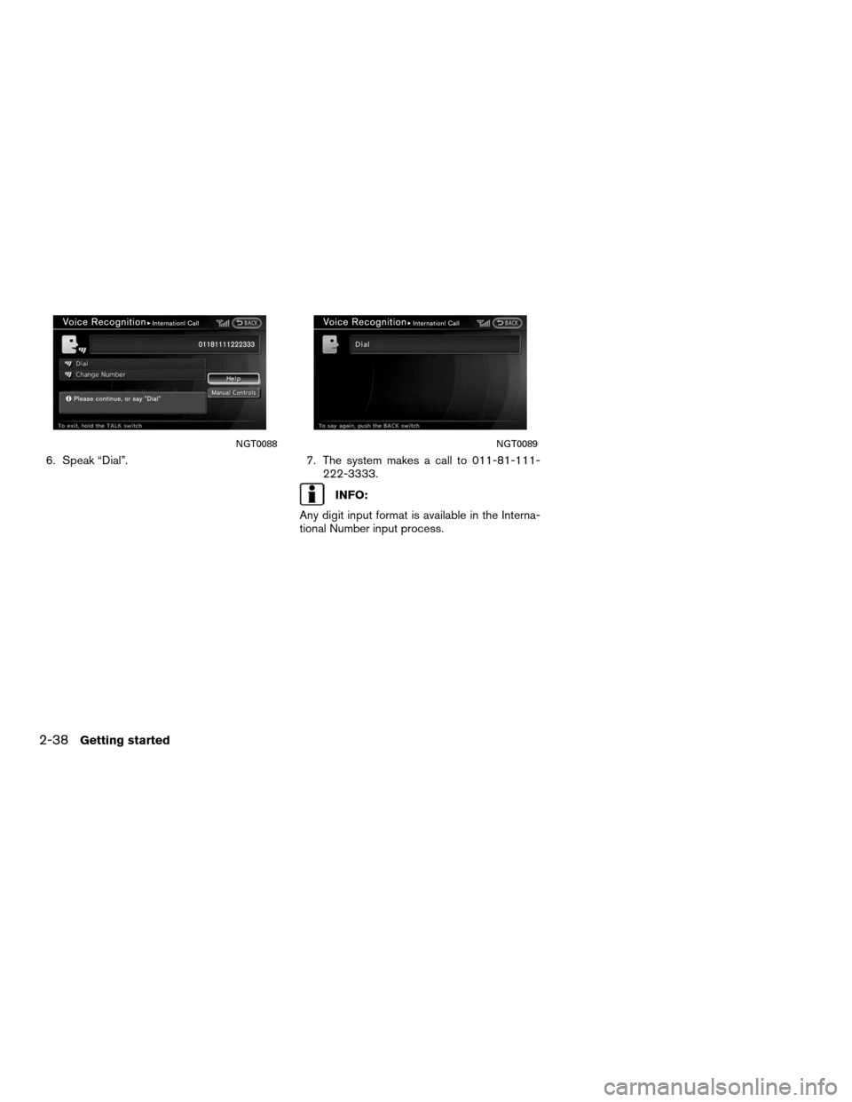 NISSAN ALTIMA HYBRID 2011 L32A / 4.G Navigation Manual 6. Speak “Dial”.7. The system makes a call to 011-81-111-
222-3333.
INFO:
Any digit input format is available in the Interna-
tional Number input process.
NGT0088NGT0089
2-38Getting started 