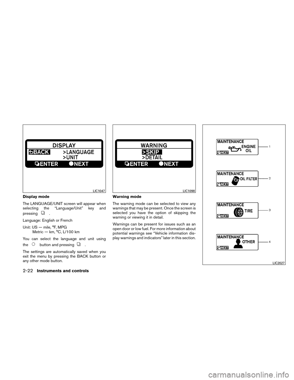 NISSAN ALTIMA HYBRID 2011 L32A / 4.G Owners Manual Display mode
The LANGUAGE/UNIT screen will appear when
selecting the “Language/Unit” key and
pressing
.
Language: English or French
Unit: US — mile, °F, MPG Metric — km, °C, L/100 km
You can