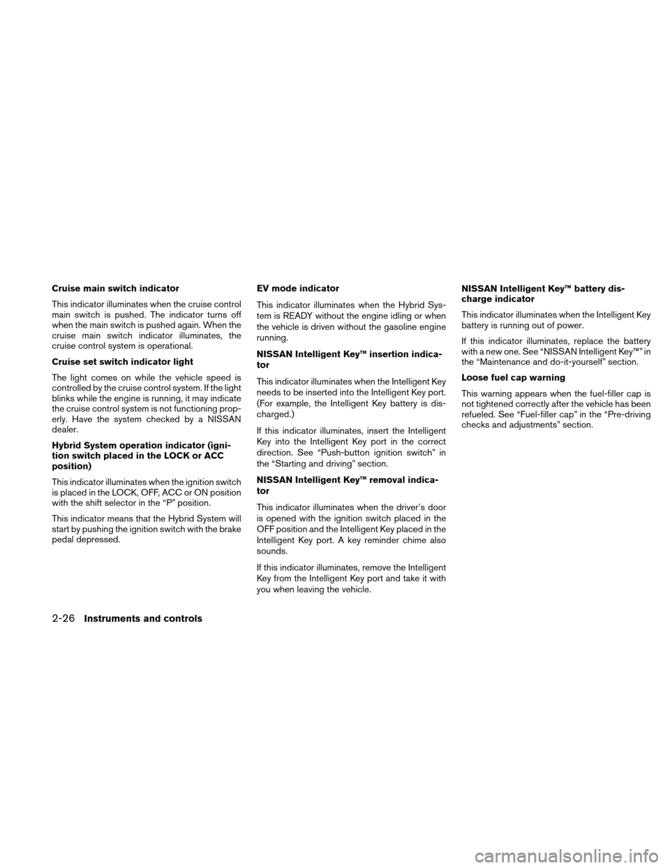 NISSAN ALTIMA HYBRID 2011 L32A / 4.G Owners Manual Cruise main switch indicator
This indicator illuminates when the cruise control
main switch is pushed. The indicator turns off
when the main switch is pushed again. When the
cruise main switch indicat