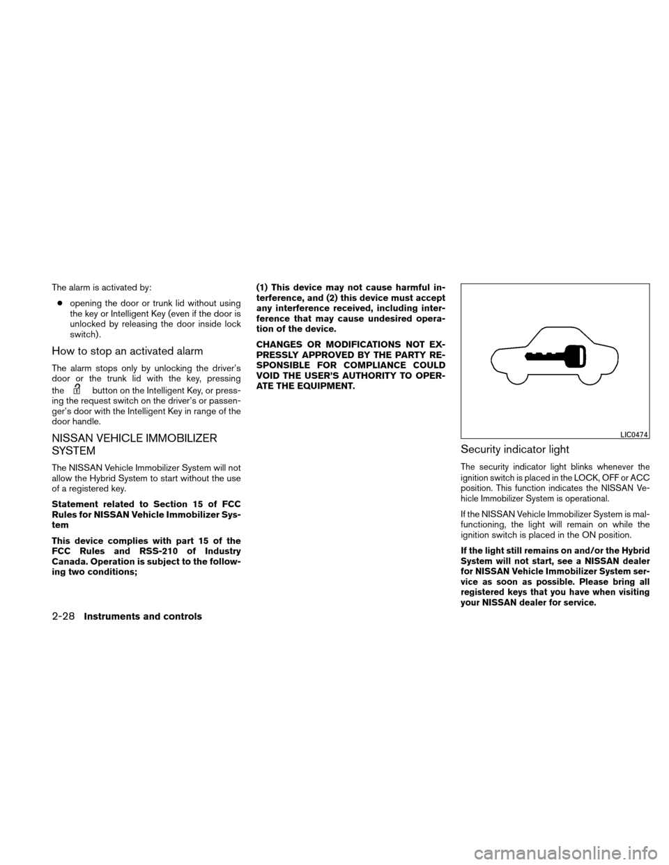 NISSAN ALTIMA HYBRID 2011 L32A / 4.G Owners Manual The alarm is activated by:● opening the door or trunk lid without using
the key or Intelligent Key (even if the door is
unlocked by releasing the door inside lock
switch) .
How to stop an activated 