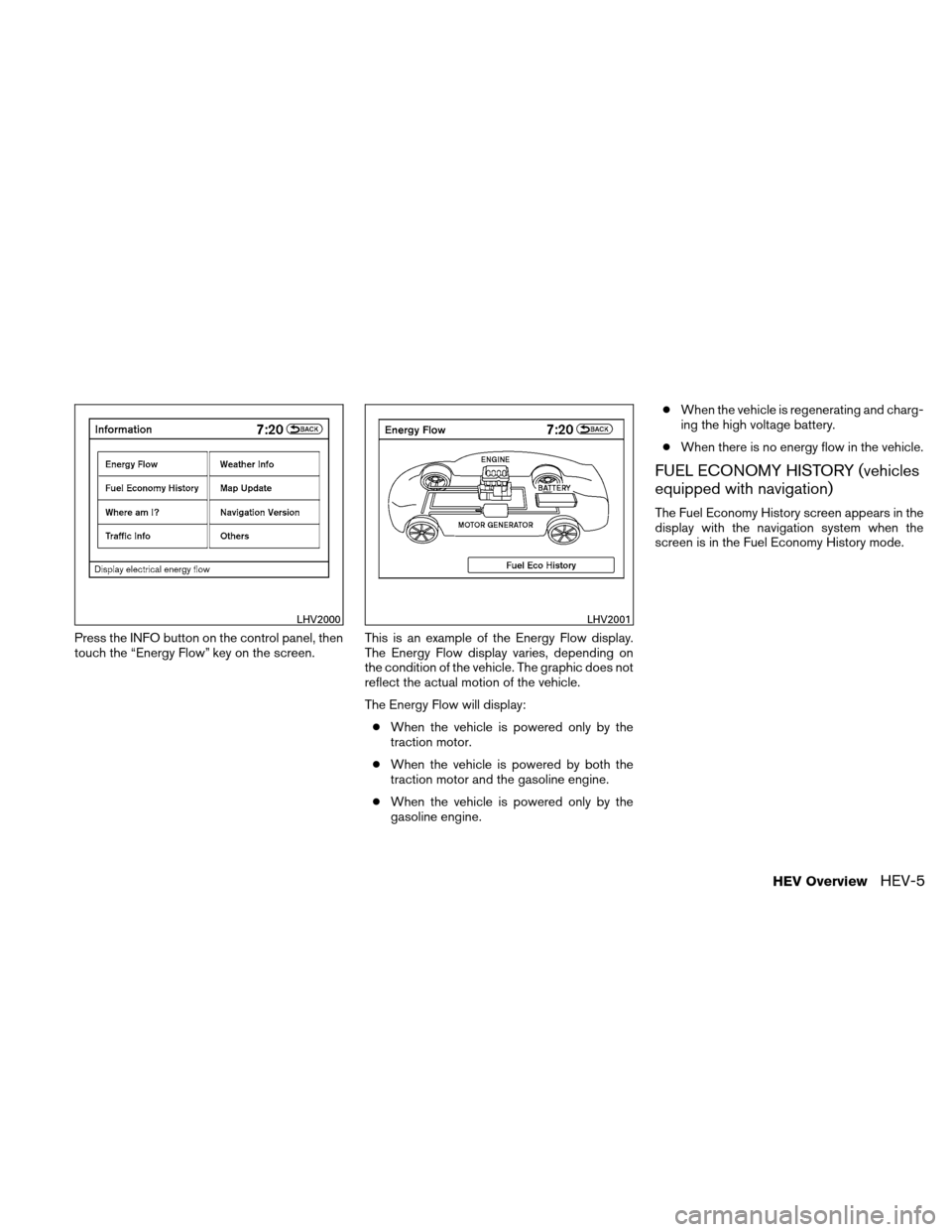 NISSAN ALTIMA HYBRID 2011 L32A / 4.G Owners Manual Press the INFO button on the control panel, then
touch the “Energy Flow” key on the screen.This is an example of the Energy Flow display.
The Energy Flow display varies, depending on
the condition