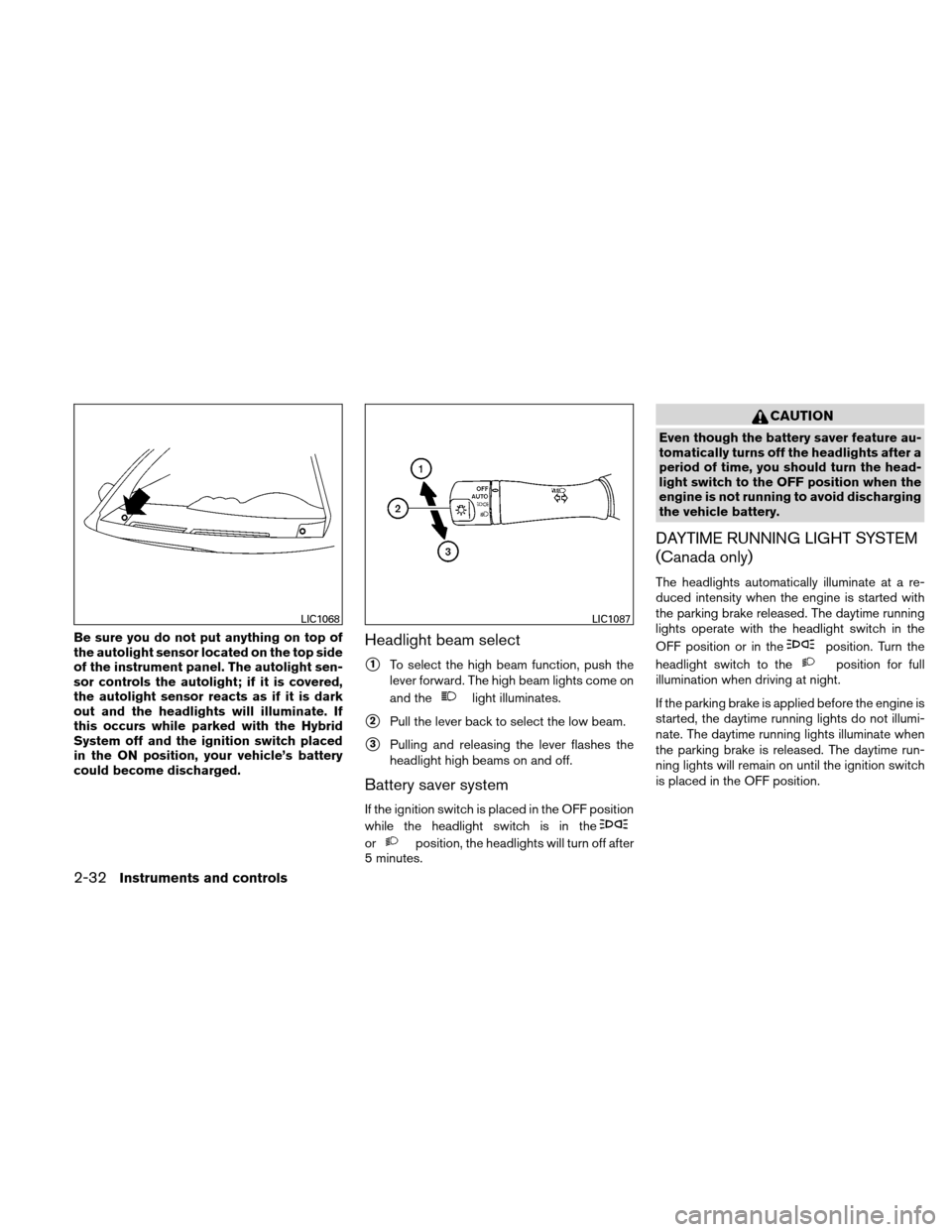 NISSAN ALTIMA HYBRID 2011 L32A / 4.G Owners Manual Be sure you do not put anything on top of
the autolight sensor located on the top side
of the instrument panel. The autolight sen-
sor controls the autolight; if it is covered,
the autolight sensor re