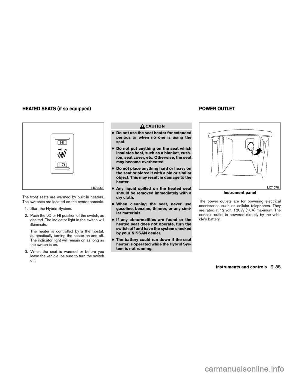 NISSAN ALTIMA HYBRID 2011 L32A / 4.G Owners Manual The front seats are warmed by built-in heaters.
The switches are located on the center console.1. Start the Hybrid System.
2. Push the LO or HI position of the switch, as desired. The indicator light 