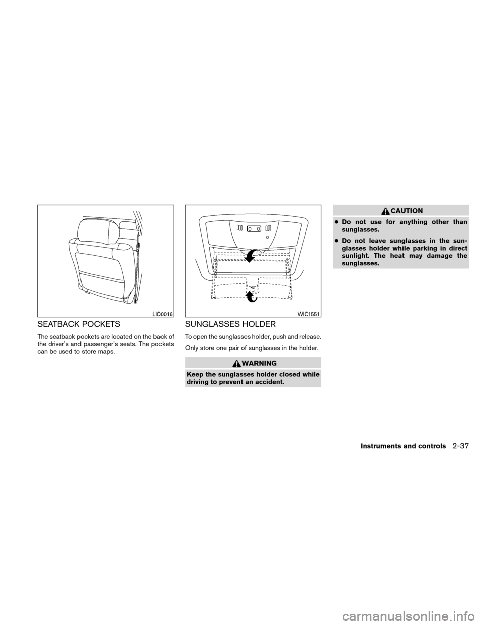 NISSAN ALTIMA HYBRID 2011 L32A / 4.G Owners Manual SEATBACK POCKETS
The seatback pockets are located on the back of
the driver’s and passenger’s seats. The pockets
can be used to store maps.
SUNGLASSES HOLDER
To open the sunglasses holder, push an