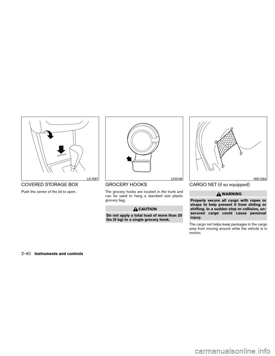 NISSAN ALTIMA HYBRID 2011 L32A / 4.G Owners Manual COVERED STORAGE BOX
Push the center of the lid to open.
GROCERY HOOKS
The grocery hooks are located in the trunk and
can be used to hang a standard size plastic
grocery bag.
CAUTION
Do not apply a tot