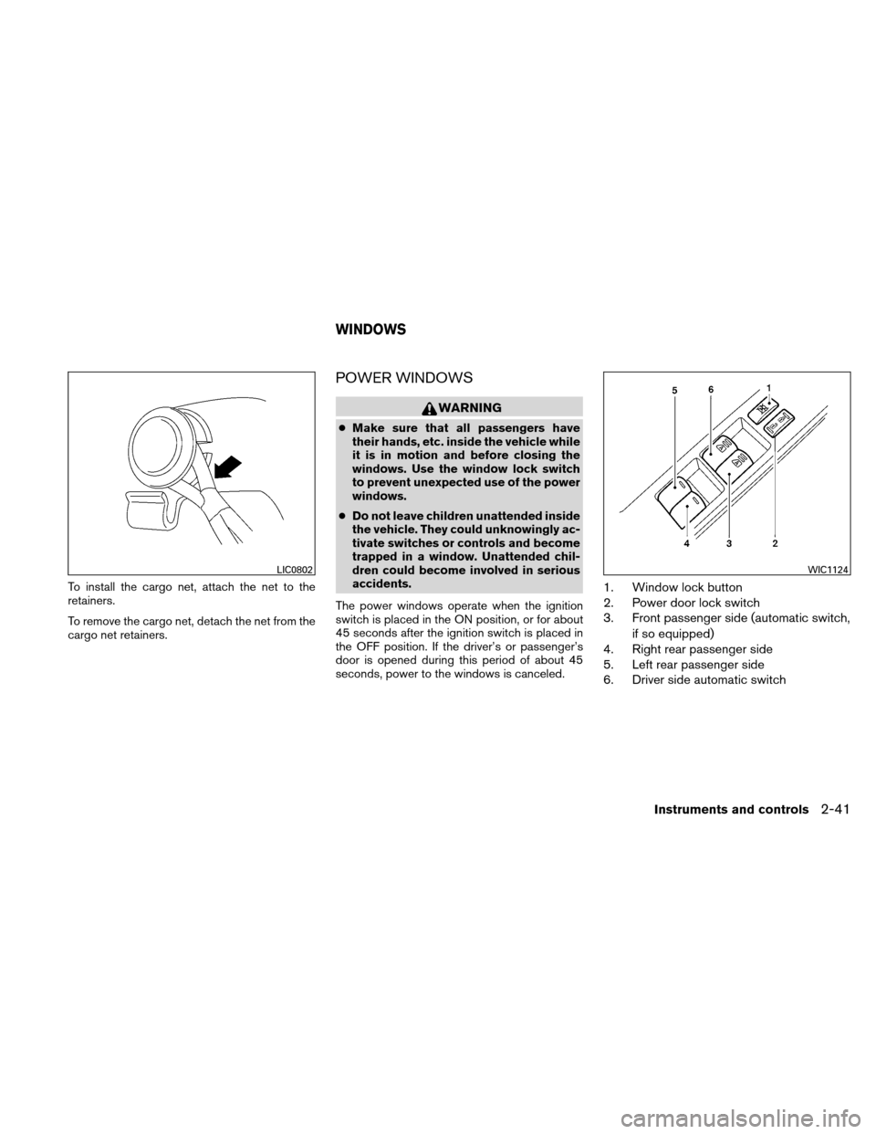 NISSAN ALTIMA HYBRID 2011 L32A / 4.G Owners Manual To install the cargo net, attach the net to the
retainers.
To remove the cargo net, detach the net from the
cargo net retainers.
POWER WINDOWS
WARNING
●Make sure that all passengers have
their hands