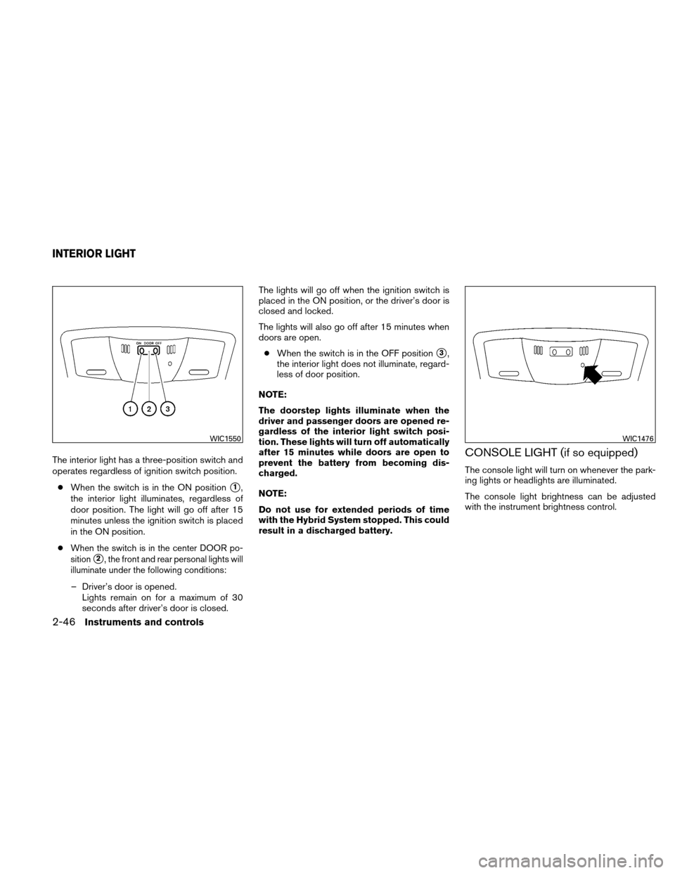 NISSAN ALTIMA HYBRID 2011 L32A / 4.G Owners Manual The interior light has a three-position switch and
operates regardless of ignition switch position.● When the switch is in the ON position
1,
the interior light illuminates, regardless of
door posi