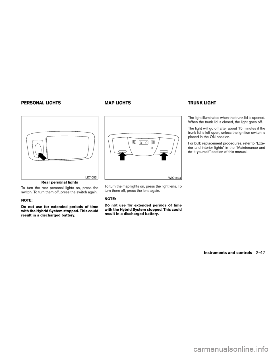 NISSAN ALTIMA HYBRID 2011 L32A / 4.G Owners Manual To turn the rear personal lights on, press the
switch. To turn them off, press the switch again.
NOTE:
Do not use for extended periods of time
with the Hybrid System stopped. This could
result in a di