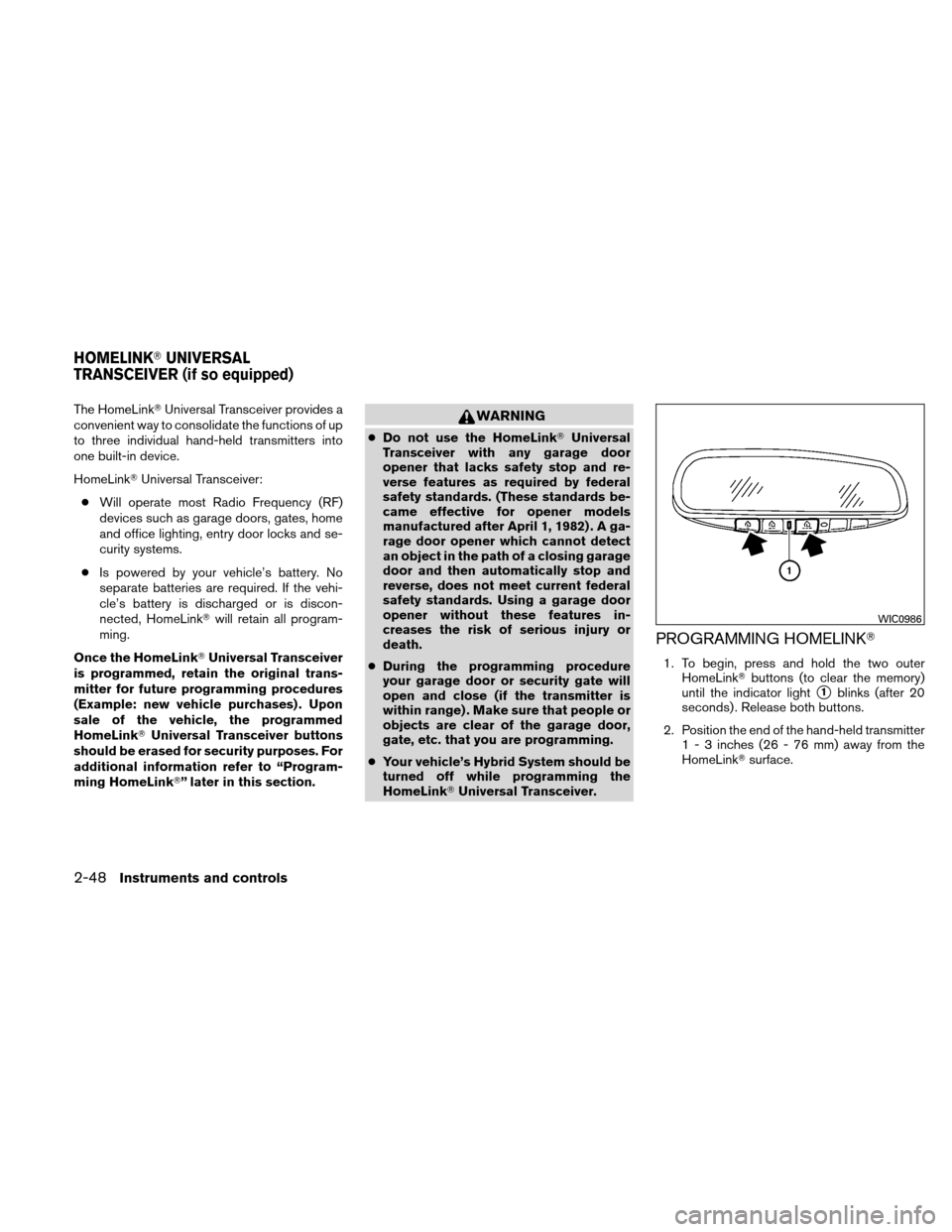NISSAN ALTIMA HYBRID 2011 L32A / 4.G Owners Manual The HomeLinkUniversal Transceiver provides a
convenient way to consolidate the functions of up
to three individual hand-held transmitters into
one built-in device.
HomeLink Universal Transceiver:
