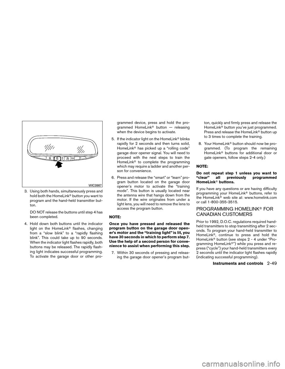 NISSAN ALTIMA HYBRID 2011 L32A / 4.G Owners Manual 3. Using both hands, simultaneously press andhold both the HomeLink button you want to
program and the hand-held transmitter but-
ton.
DO NOT release the buttons until step 4 has
been completed.
4. H