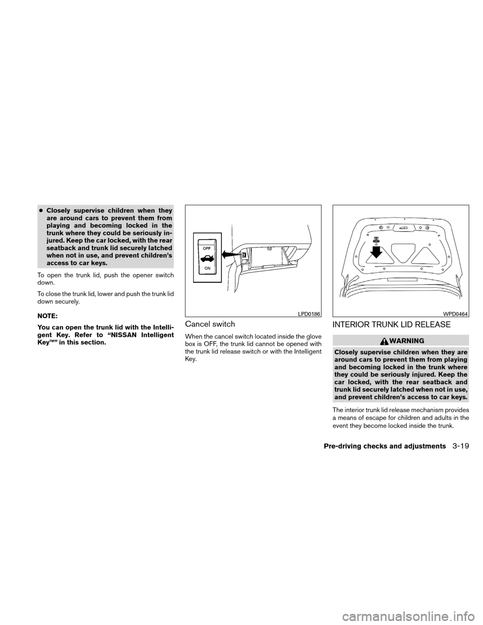 NISSAN ALTIMA HYBRID 2011 L32A / 4.G Owners Manual ●Closely supervise children when they
are around cars to prevent them from
playing and becoming locked in the
trunk where they could be seriously in-
jured. Keep the car locked, with the rear
seatba