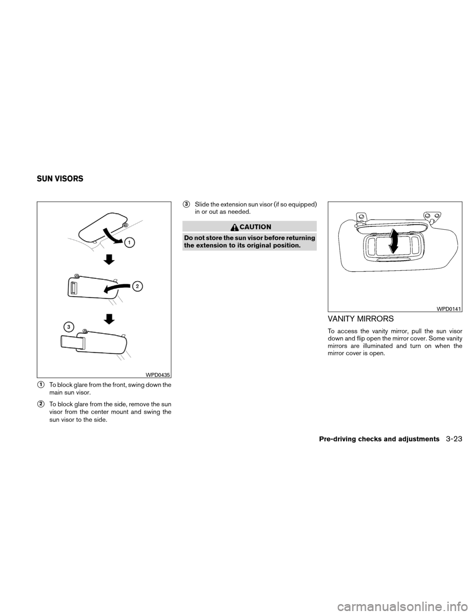 NISSAN ALTIMA HYBRID 2011 L32A / 4.G Owners Manual 1To block glare from the front, swing down the
main sun visor.
2To block glare from the side, remove the sun
visor from the center mount and swing the
sun visor to the side.
3Slide the extension su