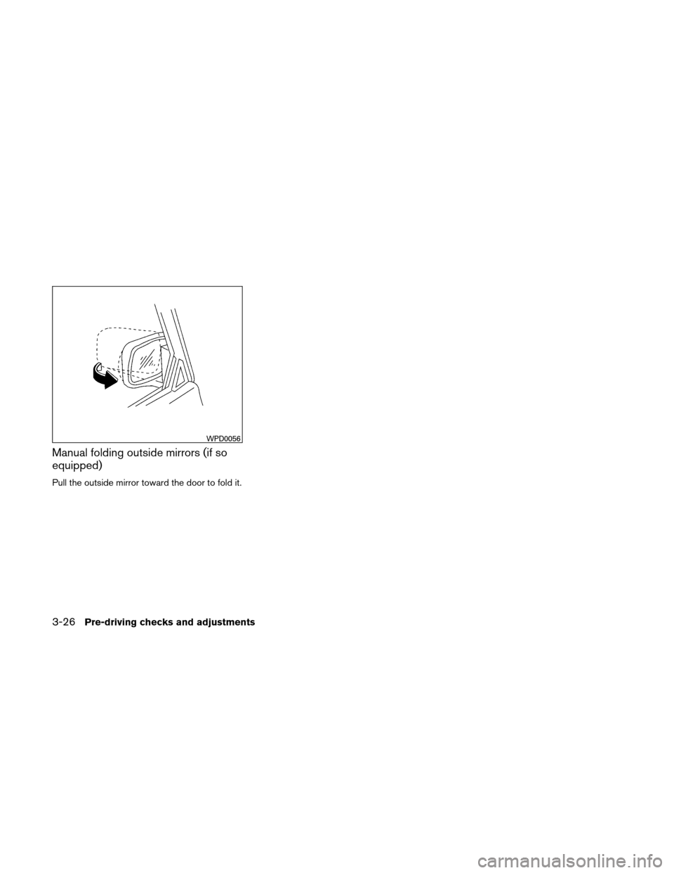 NISSAN ALTIMA HYBRID 2011 L32A / 4.G Owners Manual Manual folding outside mirrors (if so
equipped)
Pull the outside mirror toward the door to fold it.
WPD0056
3-26Pre-driving checks and adjustments 