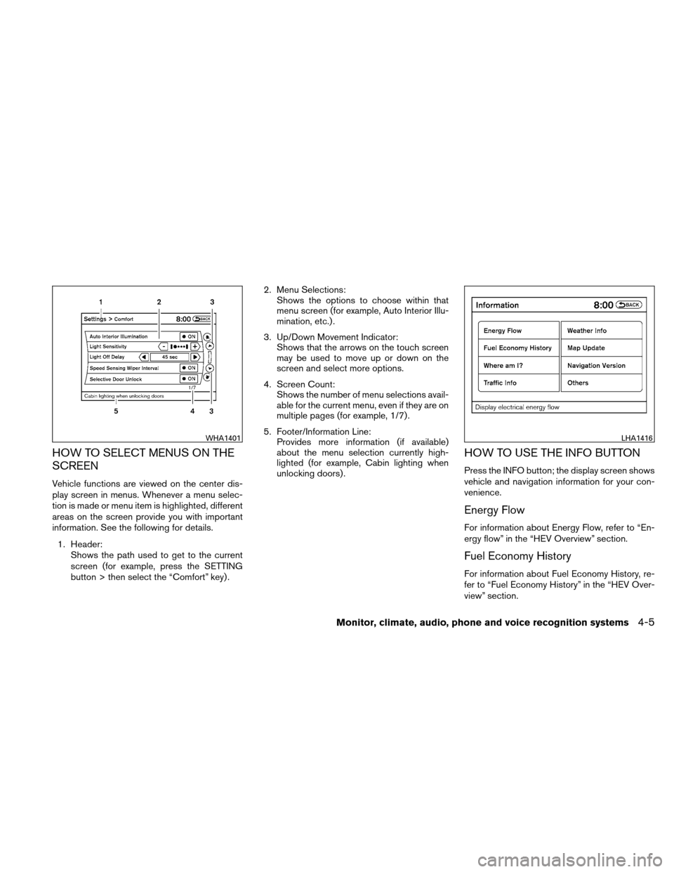 NISSAN ALTIMA HYBRID 2011 L32A / 4.G Owners Manual HOW TO SELECT MENUS ON THE
SCREEN
Vehicle functions are viewed on the center dis-
play screen in menus. Whenever a menu selec-
tion is made or menu item is highlighted, different
areas on the screen p