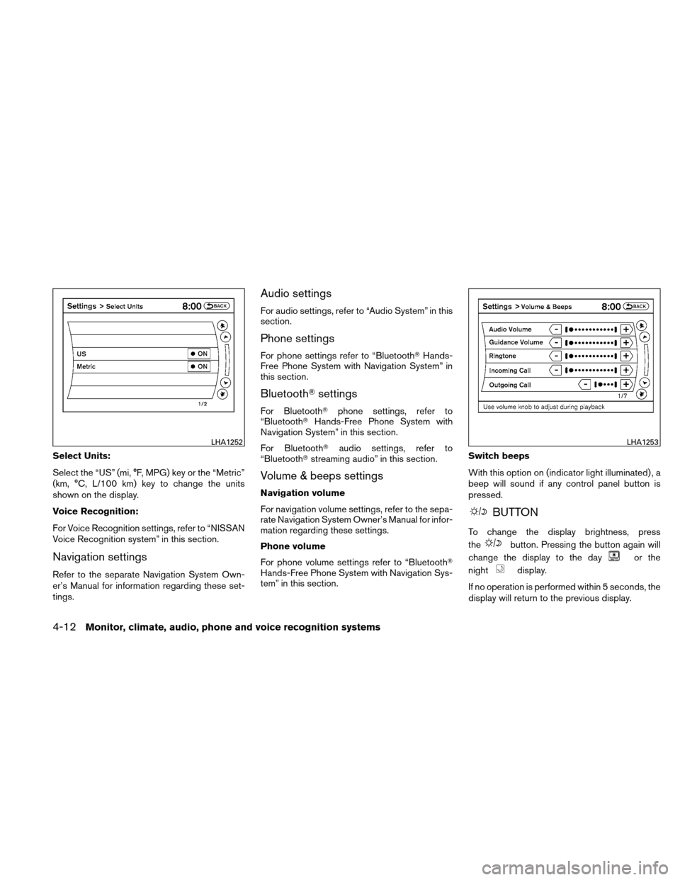 NISSAN ALTIMA HYBRID 2011 L32A / 4.G Owners Manual Select Units:
Select the “US” (mi, °F, MPG) key or the “Metric”
(km, °C, L/100 km) key to change the units
shown on the display.
Voice Recognition:
For Voice Recognition settings, refer to 